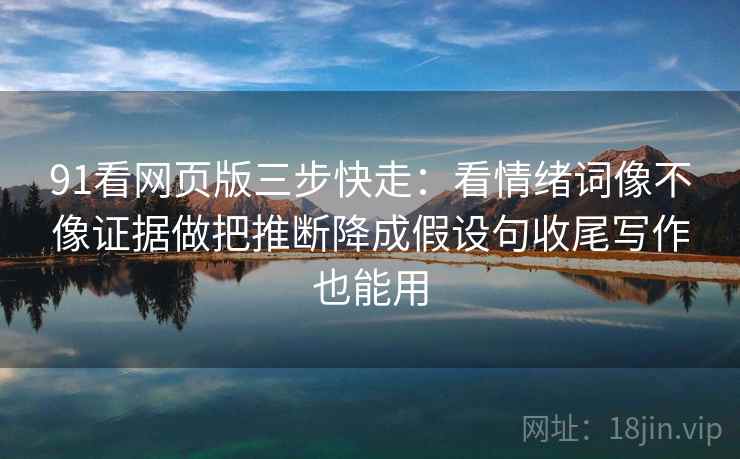 91看网页版三步快走:看情绪词像不像证据做把推断降成假设句收尾写作也能用 91看网页版三步快走:看情绪词像不像证据做把推断降成假设句收尾写作也能用