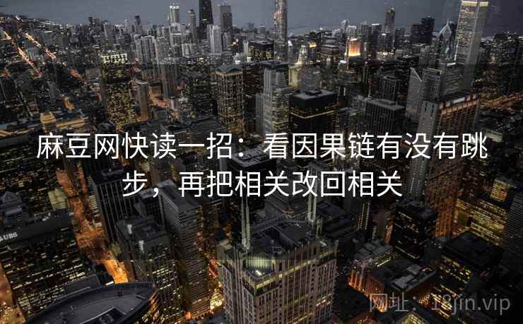 麻豆网快读一招：看因果链有没有跳步，再把相关改回相关