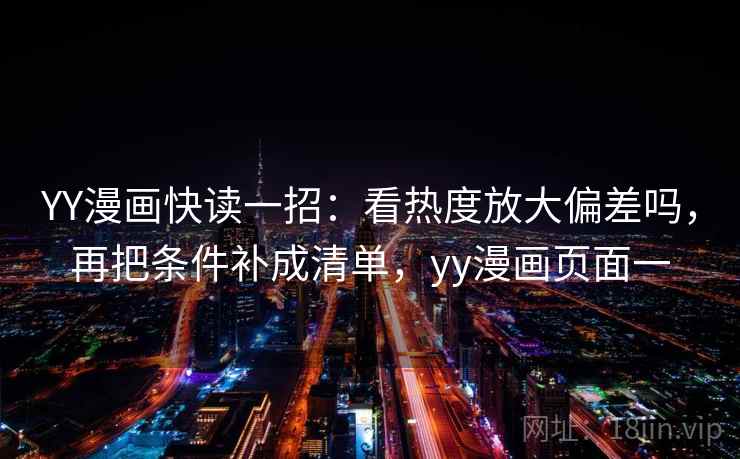 YY漫画快读一招：看热度放大偏差吗，再把条件补成清单，yy漫画页面一