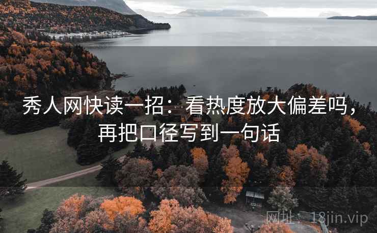 秀人网快读一招：看热度放大偏差吗，再把口径写到一句话