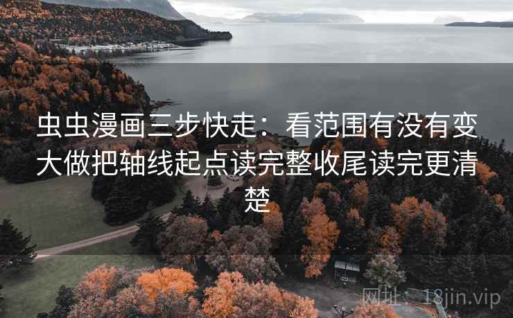虫虫漫画三步快走：看范围有没有变大做把轴线起点读完整收尾读完更清楚