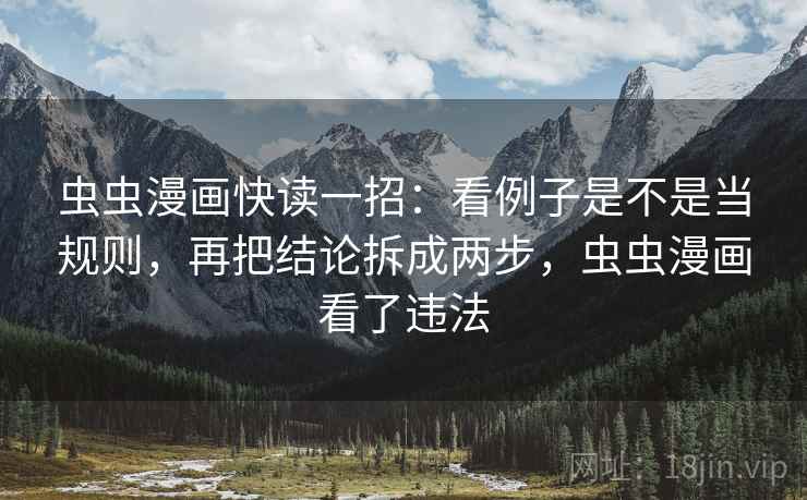虫虫漫画快读一招：看例子是不是当规则，再把结论拆成两步，虫虫漫画看了违法