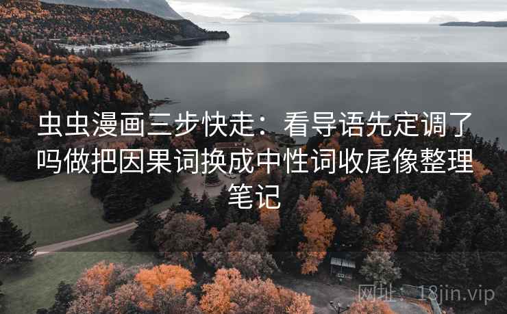 虫虫漫画三步快走：看导语先定调了吗做把因果词换成中性词收尾像整理笔记