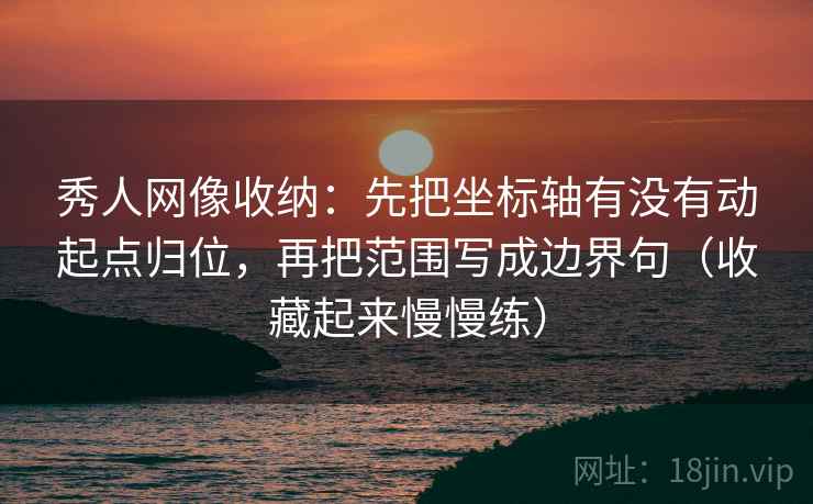 秀人网像收纳：先把坐标轴有没有动起点归位，再把范围写成边界句（收藏起来慢慢练）