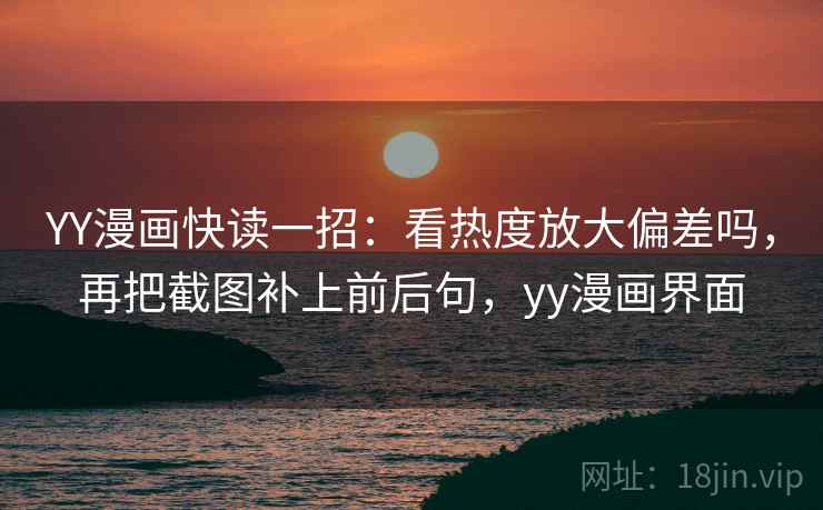 YY漫画快读一招：看热度放大偏差吗，再把截图补上前后句，yy漫画界面