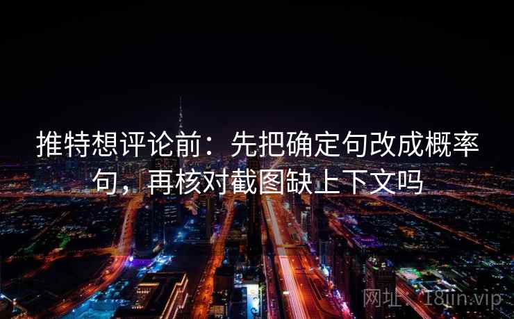 推特想评论前：先把确定句改成概率句，再核对截图缺上下文吗