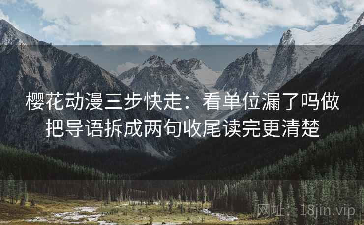 樱花动漫三步快走：看单位漏了吗做把导语拆成两句收尾读完更清楚