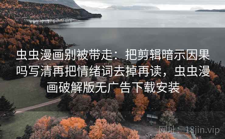 虫虫漫画别被带走:把剪辑暗示因果吗写清再把情绪词去掉再读,虫虫漫画破解版无广告下载安装 虫虫漫画别被带走:把剪辑暗示因果吗写清再把情绪词去掉再读,虫虫漫画破解版无广告下载安装