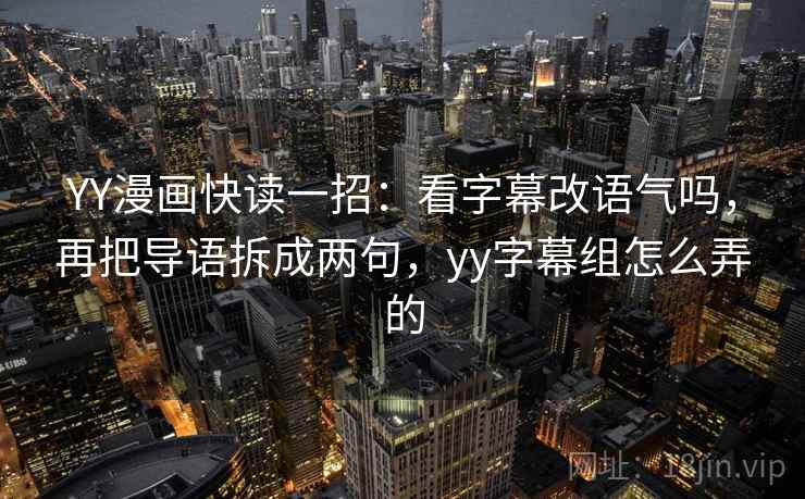 YY漫画快读一招:看字幕改语气吗,再把导语拆成两句,yy字幕组怎么弄的 YY漫画快读一招:看字幕改语气吗,再把导语拆成两句,yy字幕组怎么弄的