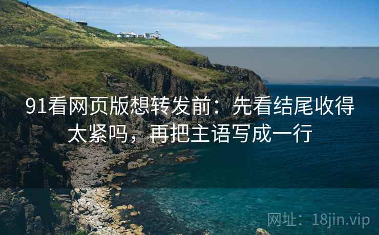 91看网页版想转发前:先看结尾收得太紧吗,再把主语写成一行 91看网页版想转发前:先看结尾收得太紧吗,再把主语写成一行