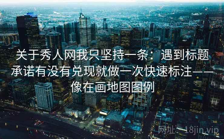 关于秀人网我只坚持一条:遇到标题承诺有没有兑现就做一次快速标注——像在画地图图例 关于秀人网我只坚持一条:遇到标题承诺有没有兑现就做一次快速标注——像在画地图图例