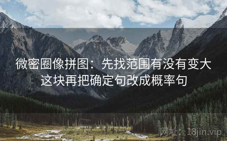微密圈像拼图:先找范围有没有变大这块再把确定句改成概率句 微密圈像拼图:先找范围有没有变大这块再把确定句改成概率句